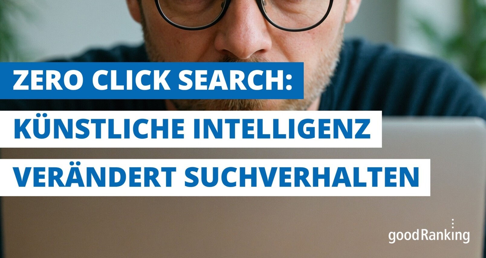 Im Hintergrund ein Mann, der auf einen Laptop blickt. Im Vordergrund eine Schrift "Zero Click Search: Künstliche Intelligenz verändert Suchverhalten"